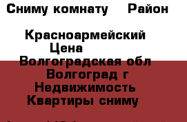 Сниму комнату. › Район ­ Красноармейский › Цена ­ 4 000 - Волгоградская обл., Волгоград г. Недвижимость » Квартиры сниму   